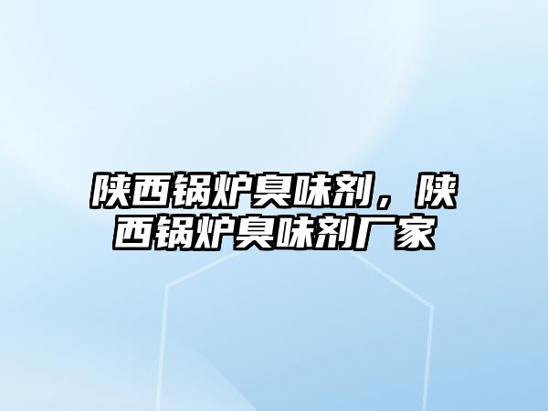 陜西鍋爐臭味劑，陜西鍋爐臭味劑廠家