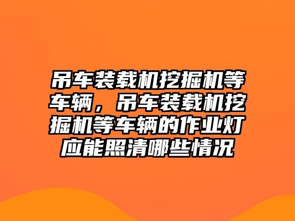 吊車裝載機挖掘機等車輛，吊車裝載機挖掘機等車輛的作業(yè)燈應(yīng)能照清哪些情況