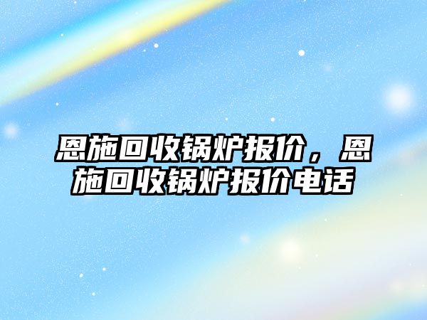 恩施回收鍋爐報價，恩施回收鍋爐報價電話