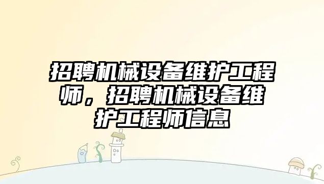 招聘機(jī)械設(shè)備維護(hù)工程師，招聘機(jī)械設(shè)備維護(hù)工程師信息