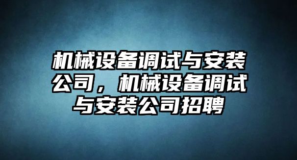 機械設備調試與安裝公司，機械設備調試與安裝公司招聘