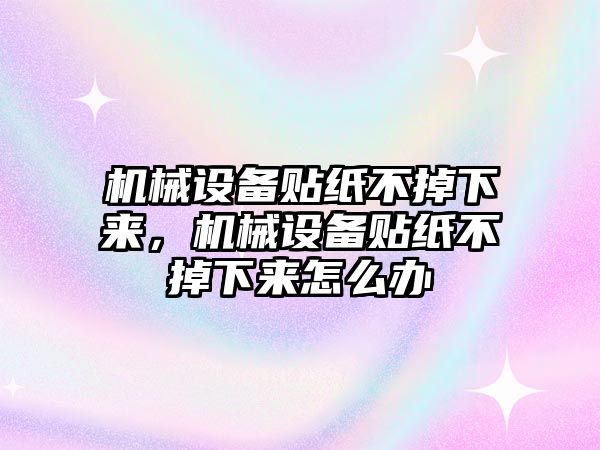 機(jī)械設(shè)備貼紙不掉下來，機(jī)械設(shè)備貼紙不掉下來怎么辦