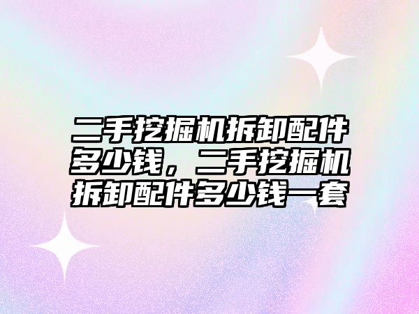 二手挖掘機拆卸配件多少錢，二手挖掘機拆卸配件多少錢一套