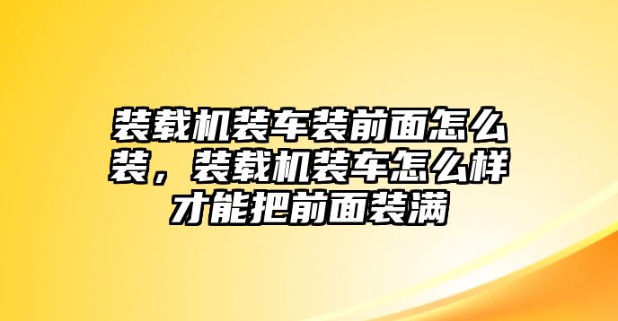 裝載機(jī)裝車裝前面怎么裝，裝載機(jī)裝車怎么樣才能把前面裝滿