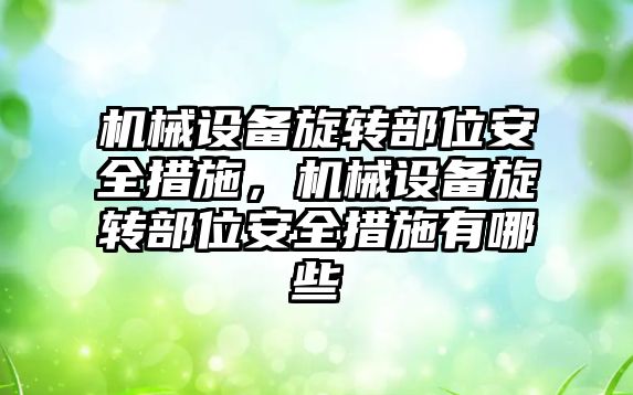 機械設備旋轉部位安全措施，機械設備旋轉部位安全措施有哪些