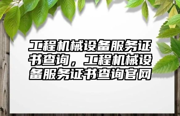 工程機(jī)械設(shè)備服務(wù)證書查詢，工程機(jī)械設(shè)備服務(wù)證書查詢官網(wǎng)