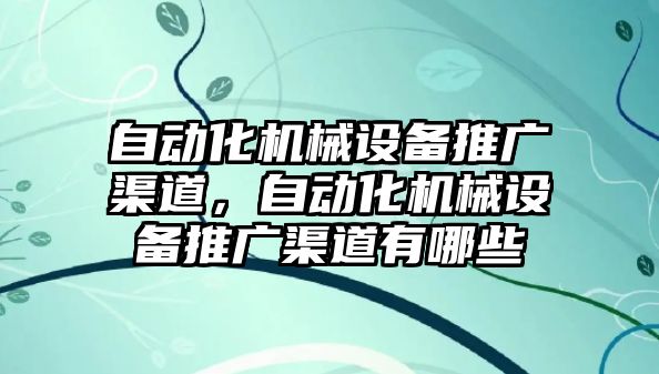 自動化機械設(shè)備推廣渠道，自動化機械設(shè)備推廣渠道有哪些