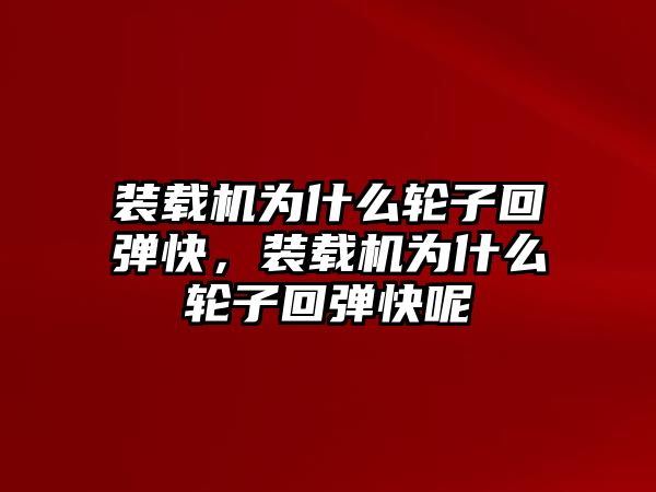 裝載機為什么輪子回彈快，裝載機為什么輪子回彈快呢