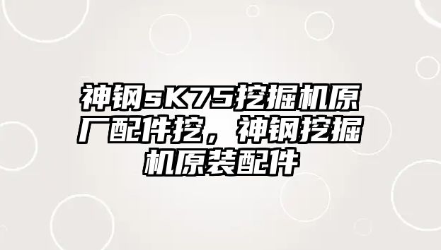 神鋼sK75挖掘機(jī)原廠配件挖，神鋼挖掘機(jī)原裝配件