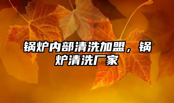 鍋爐內(nèi)部清洗加盟，鍋爐清洗廠家