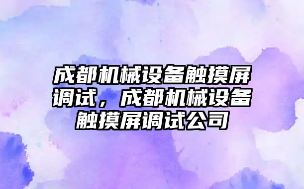 成都機械設備觸摸屏調試，成都機械設備觸摸屏調試公司