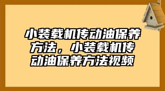 小裝載機傳動油保養(yǎng)方法，小裝載機傳動油保養(yǎng)方法視頻