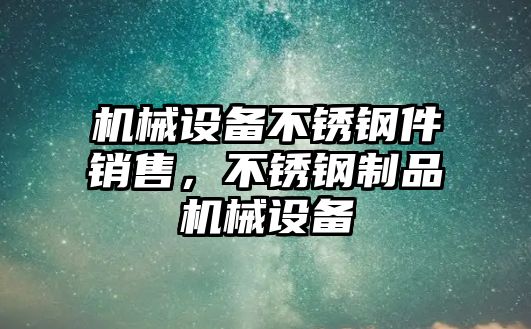 機械設(shè)備不銹鋼件銷售，不銹鋼制品機械設(shè)備