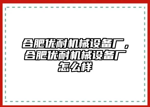 合肥優(yōu)耐機械設備廠，合肥優(yōu)耐機械設備廠怎么樣