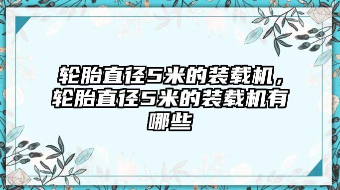 輪胎直徑5米的裝載機(jī)，輪胎直徑5米的裝載機(jī)有哪些