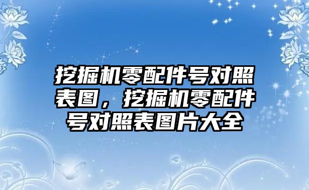 挖掘機(jī)零配件號對照表圖，挖掘機(jī)零配件號對照表圖片大全