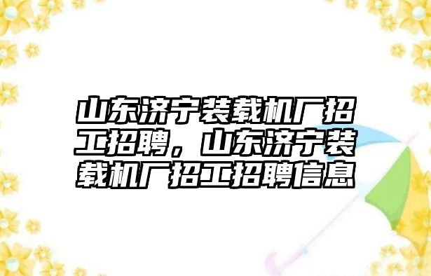 山東濟(jì)寧裝載機(jī)廠招工招聘，山東濟(jì)寧裝載機(jī)廠招工招聘信息