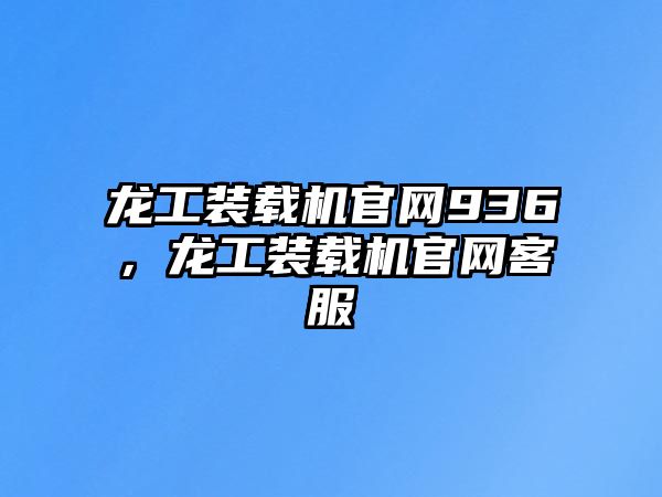 龍工裝載機官網(wǎng)936，龍工裝載機官網(wǎng)客服