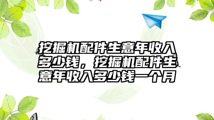 挖掘機(jī)配件生意年收入多少錢，挖掘機(jī)配件生意年收入多少錢一個(gè)月