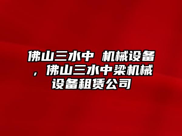 佛山三水中樑機械設(shè)備，佛山三水中梁機械設(shè)備租賃公司