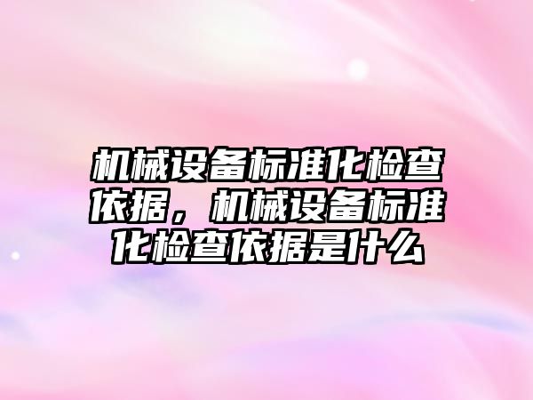 機械設備標準化檢查依據，機械設備標準化檢查依據是什么