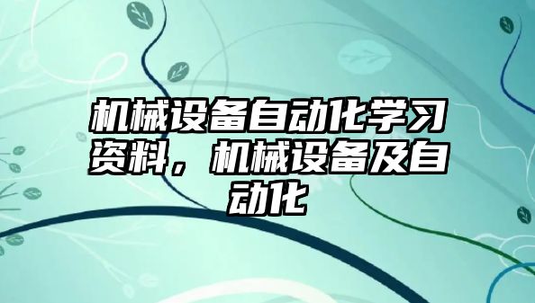 機械設(shè)備自動化學(xué)習(xí)資料，機械設(shè)備及自動化