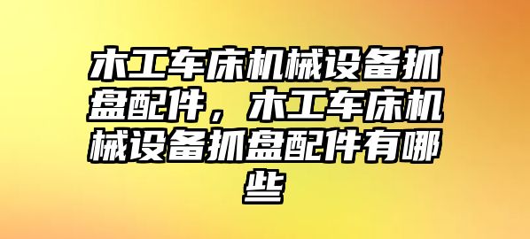 木工車床機(jī)械設(shè)備抓盤配件，木工車床機(jī)械設(shè)備抓盤配件有哪些