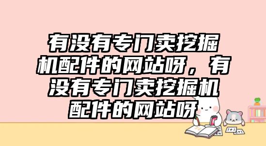 有沒有專門賣挖掘機配件的網(wǎng)站呀，有沒有專門賣挖掘機配件的網(wǎng)站呀