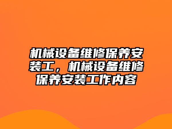 機械設備維修保養(yǎng)安裝工，機械設備維修保養(yǎng)安裝工作內容