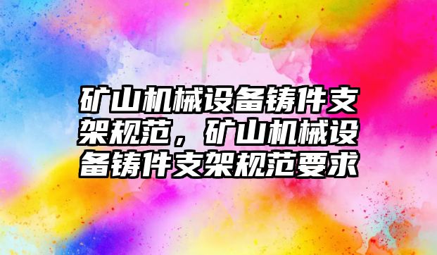 礦山機(jī)械設(shè)備鑄件支架規(guī)范，礦山機(jī)械設(shè)備鑄件支架規(guī)范要求