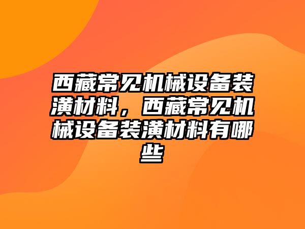 西藏常見機械設(shè)備裝潢材料，西藏常見機械設(shè)備裝潢材料有哪些