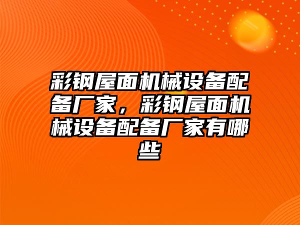 彩鋼屋面機械設(shè)備配備廠家，彩鋼屋面機械設(shè)備配備廠家有哪些