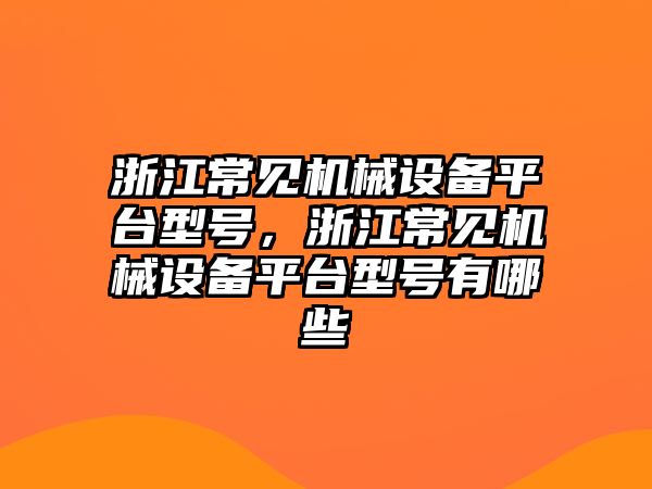 浙江常見機械設(shè)備平臺型號，浙江常見機械設(shè)備平臺型號有哪些