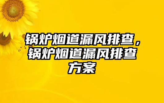 鍋爐煙道漏風排查，鍋爐煙道漏風排查方案