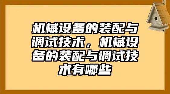 機(jī)械設(shè)備的裝配與調(diào)試技術(shù)，機(jī)械設(shè)備的裝配與調(diào)試技術(shù)有哪些