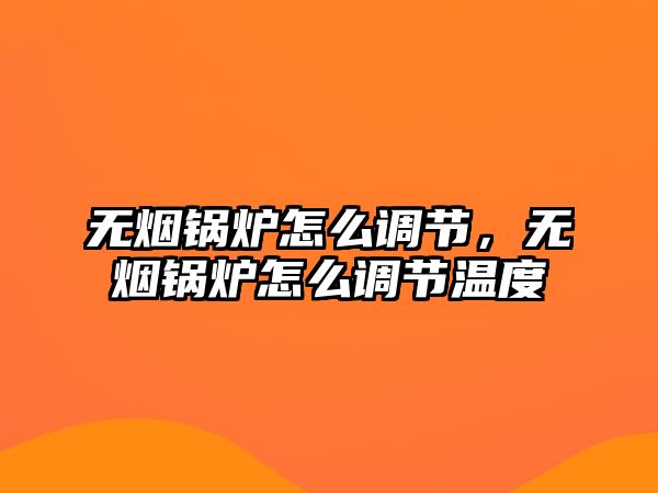 無(wú)煙鍋爐怎么調(diào)節(jié)，無(wú)煙鍋爐怎么調(diào)節(jié)溫度