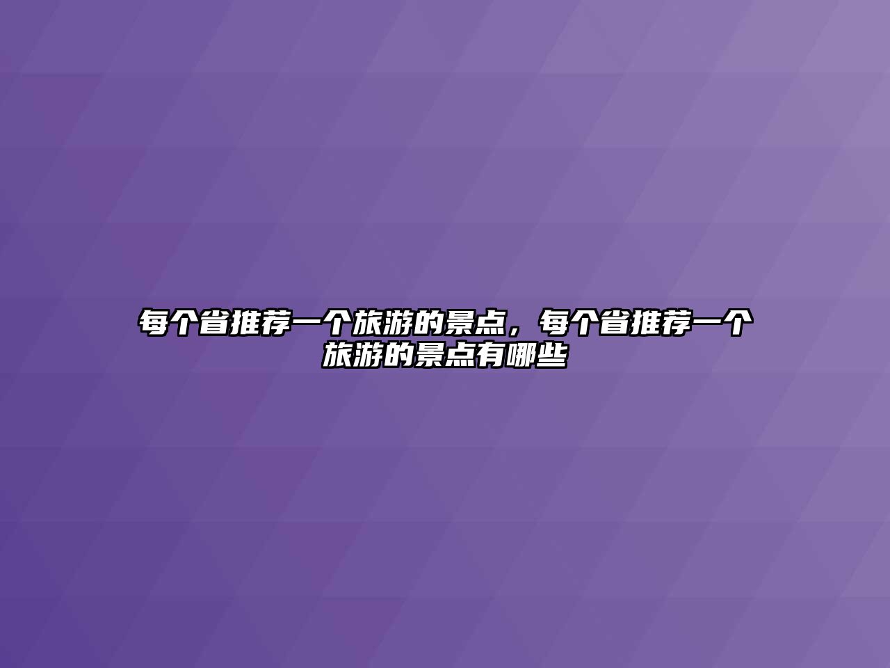 每個(gè)省推薦一個(gè)旅游的景點(diǎn)，每個(gè)省推薦一個(gè)旅游的景點(diǎn)有哪些