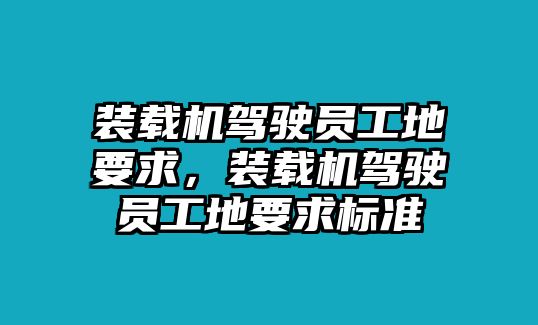 裝載機(jī)駕駛員工地要求，裝載機(jī)駕駛員工地要求標(biāo)準(zhǔn)