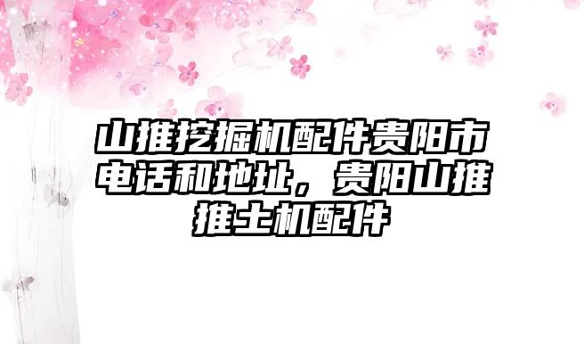 山推挖掘機(jī)配件貴陽市電話和地址，貴陽山推推土機(jī)配件