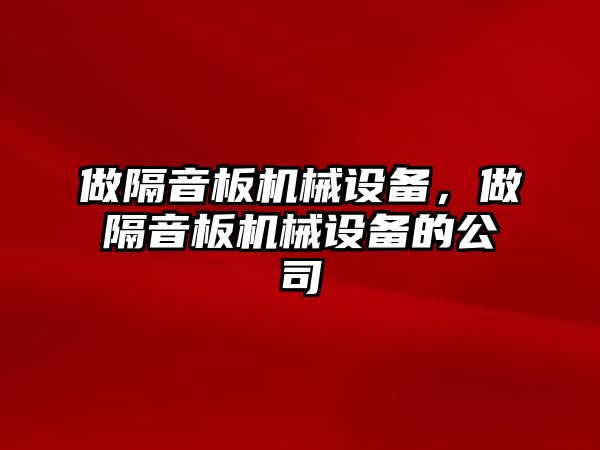 做隔音板機械設(shè)備，做隔音板機械設(shè)備的公司