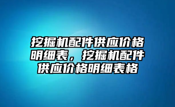 挖掘機配件供應價格明細表，挖掘機配件供應價格明細表格