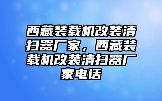 西藏裝載機(jī)改裝清掃器廠家，西藏裝載機(jī)改裝清掃器廠家電話