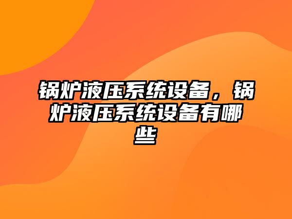 鍋爐液壓系統(tǒng)設(shè)備，鍋爐液壓系統(tǒng)設(shè)備有哪些