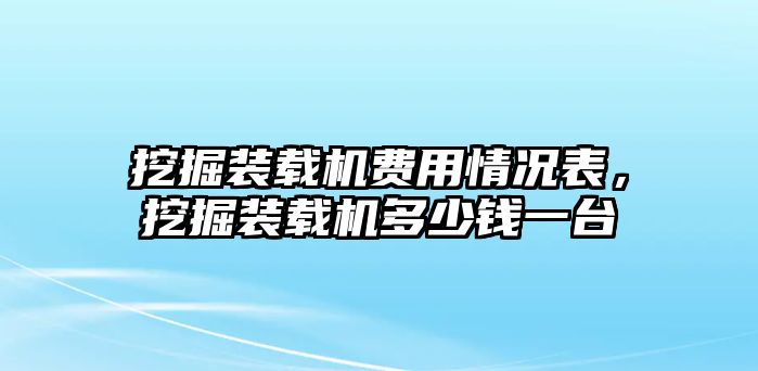 挖掘裝載機費用情況表，挖掘裝載機多少錢一臺