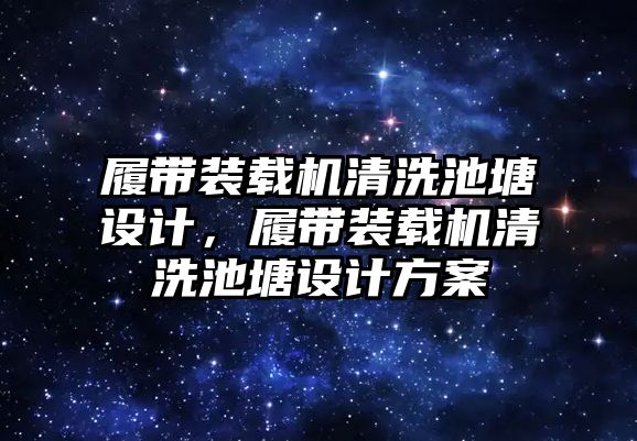 履帶裝載機清洗池塘設(shè)計，履帶裝載機清洗池塘設(shè)計方案