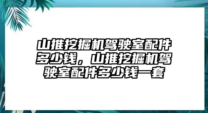 山推挖掘機駕駛室配件多少錢，山推挖掘機駕駛室配件多少錢一套