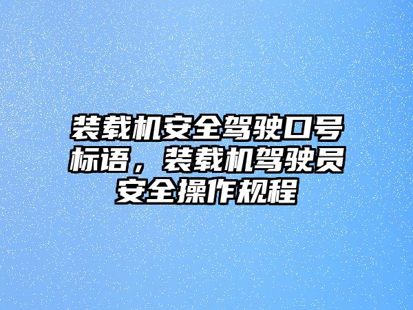 裝載機(jī)安全駕駛口號(hào)標(biāo)語(yǔ)，裝載機(jī)駕駛員安全操作規(guī)程