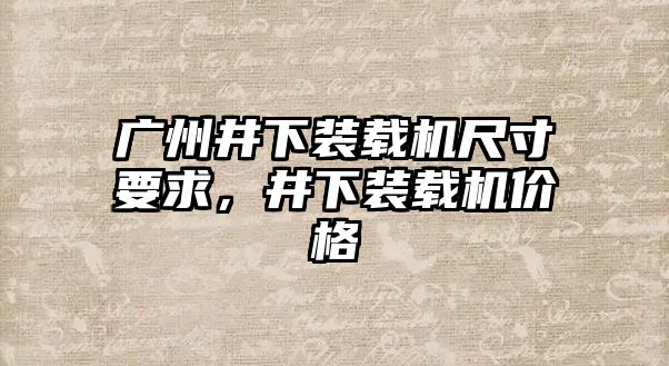 廣州井下裝載機尺寸要求，井下裝載機價格