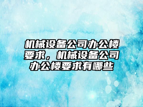 機(jī)械設(shè)備公司辦公樓要求，機(jī)械設(shè)備公司辦公樓要求有哪些