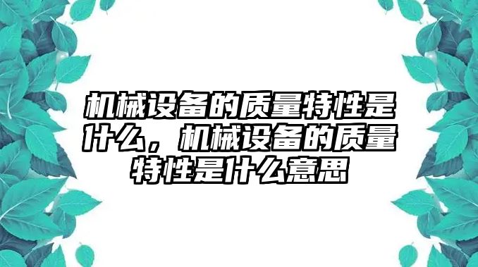 機械設(shè)備的質(zhì)量特性是什么，機械設(shè)備的質(zhì)量特性是什么意思